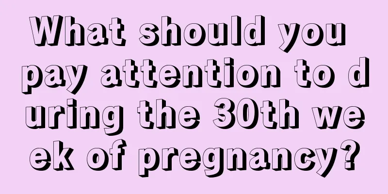 What should you pay attention to during the 30th week of pregnancy?