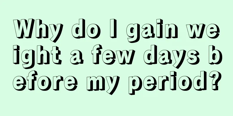 Why do I gain weight a few days before my period?