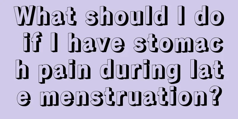 What should I do if I have stomach pain during late menstruation?