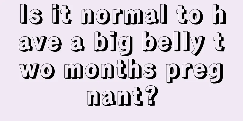 Is it normal to have a big belly two months pregnant?