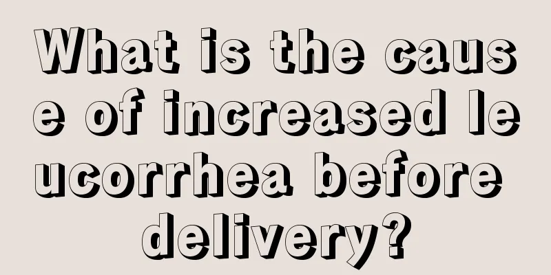 What is the cause of increased leucorrhea before delivery?