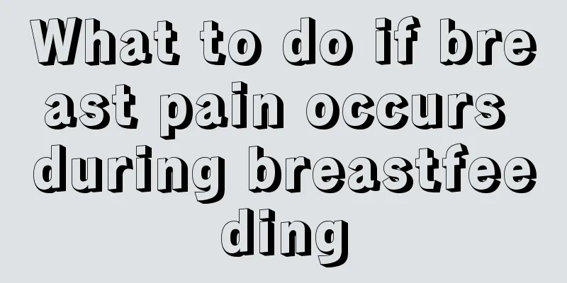 What to do if breast pain occurs during breastfeeding