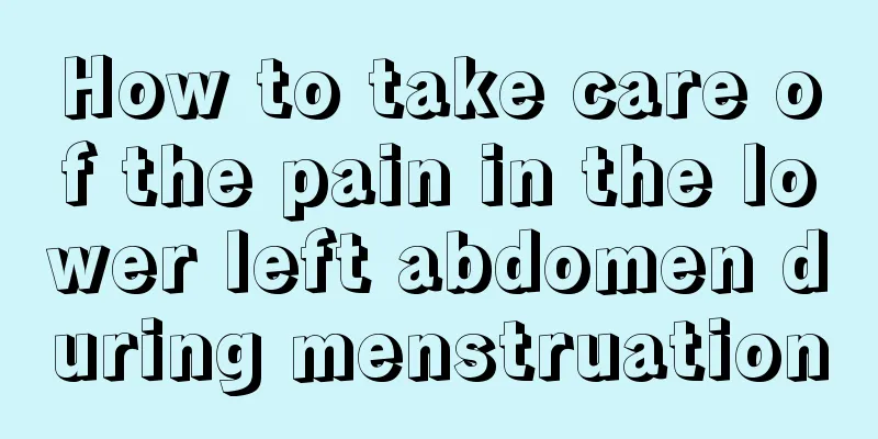 How to take care of the pain in the lower left abdomen during menstruation