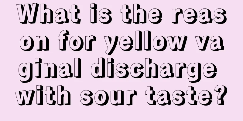 What is the reason for yellow vaginal discharge with sour taste?