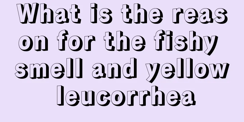 What is the reason for the fishy smell and yellow leucorrhea