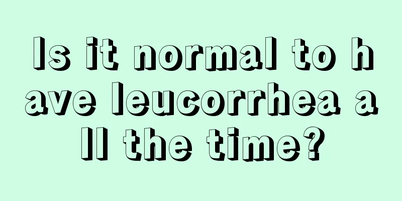 Is it normal to have leucorrhea all the time?