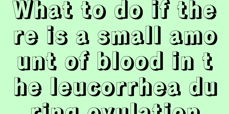 What to do if there is a small amount of blood in the leucorrhea during ovulation