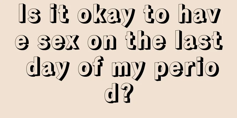 Is it okay to have sex on the last day of my period?