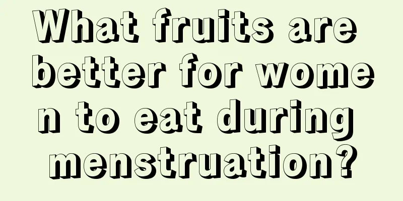 What fruits are better for women to eat during menstruation?