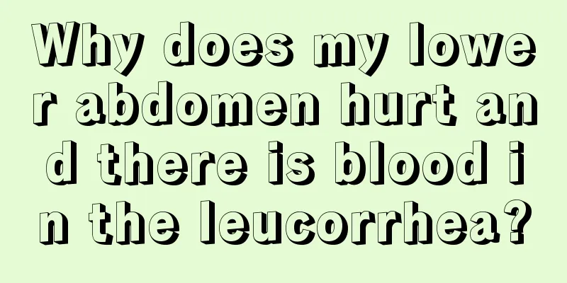 Why does my lower abdomen hurt and there is blood in the leucorrhea?