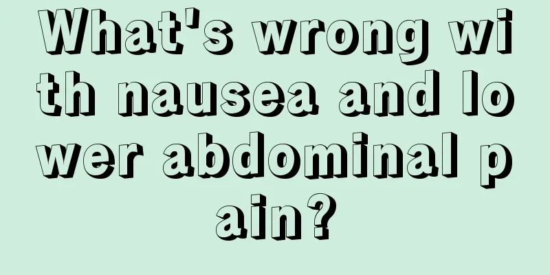 What's wrong with nausea and lower abdominal pain?