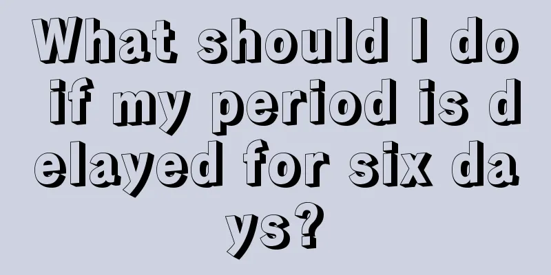 What should I do if my period is delayed for six days?