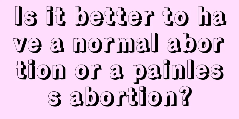 Is it better to have a normal abortion or a painless abortion?