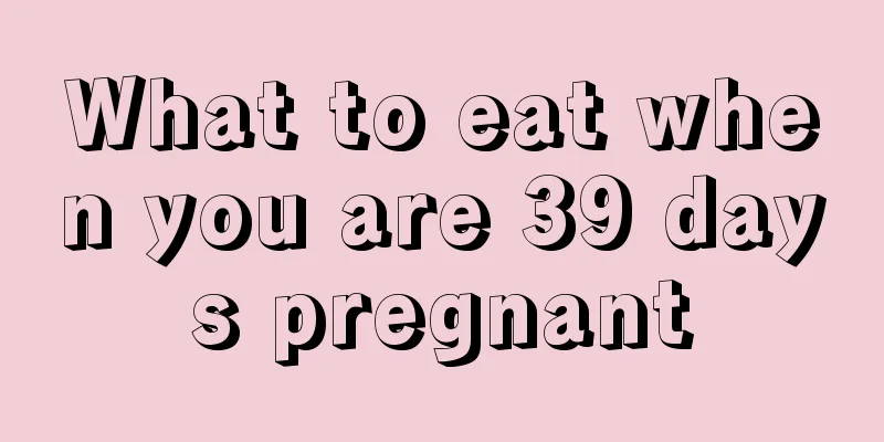 What to eat when you are 39 days pregnant