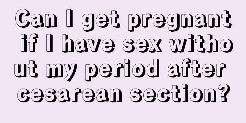 Can I get pregnant if I have sex without my period after cesarean section?