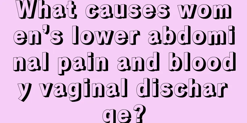 What causes women’s lower abdominal pain and bloody vaginal discharge?