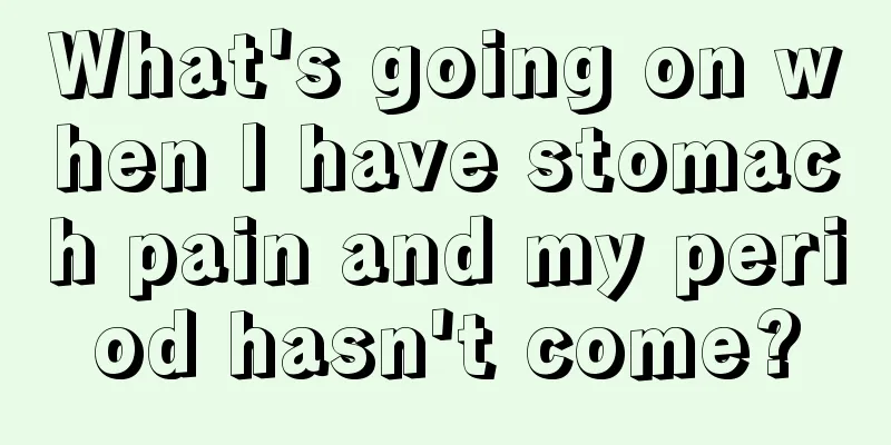 What's going on when I have stomach pain and my period hasn't come?