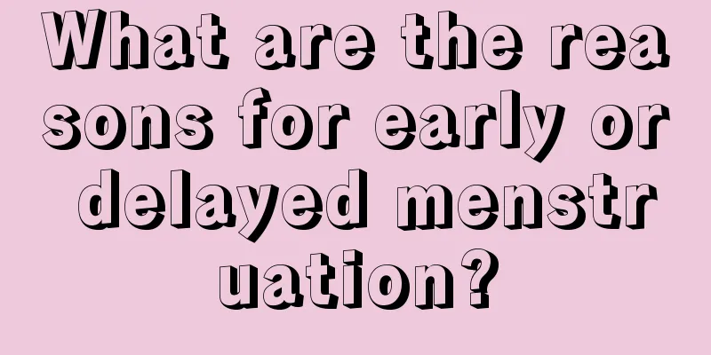 What are the reasons for early or delayed menstruation?