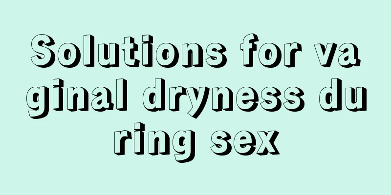 Solutions for vaginal dryness during sex