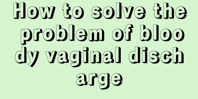 How to solve the problem of bloody vaginal discharge