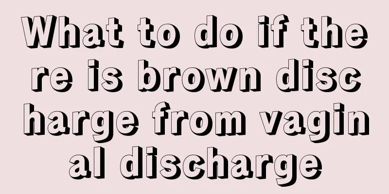 What to do if there is brown discharge from vaginal discharge