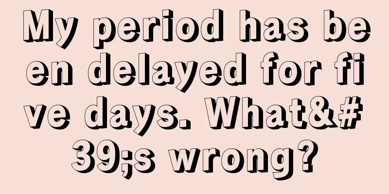 My period has been delayed for five days. What's wrong?