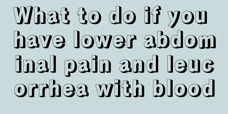 What to do if you have lower abdominal pain and leucorrhea with blood