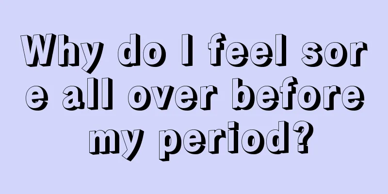 Why do I feel sore all over before my period?