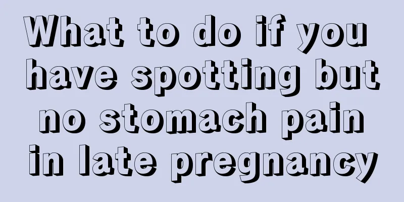 What to do if you have spotting but no stomach pain in late pregnancy