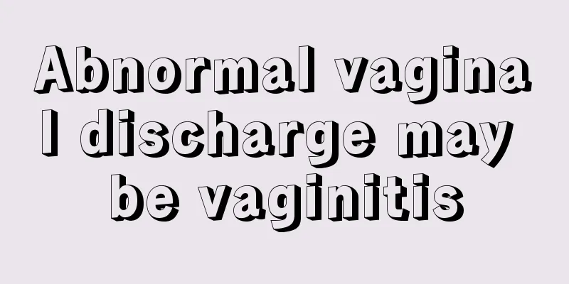 Abnormal vaginal discharge may be vaginitis