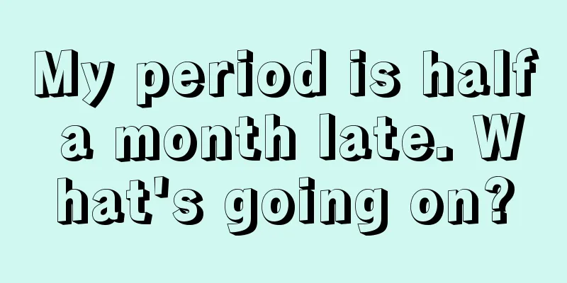 My period is half a month late. What's going on?