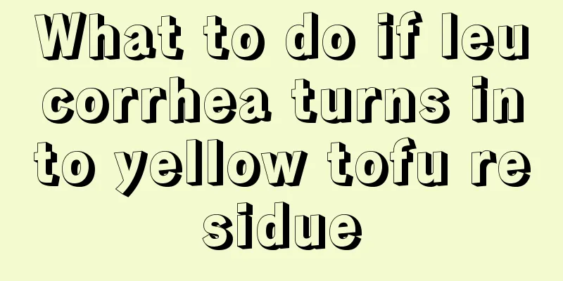 What to do if leucorrhea turns into yellow tofu residue