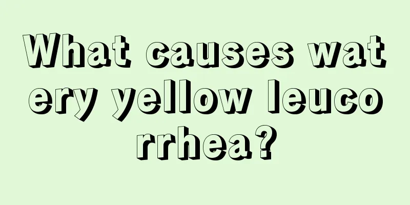 What causes watery yellow leucorrhea?