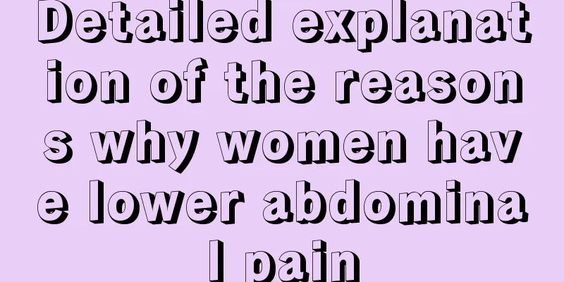 Detailed explanation of the reasons why women have lower abdominal pain