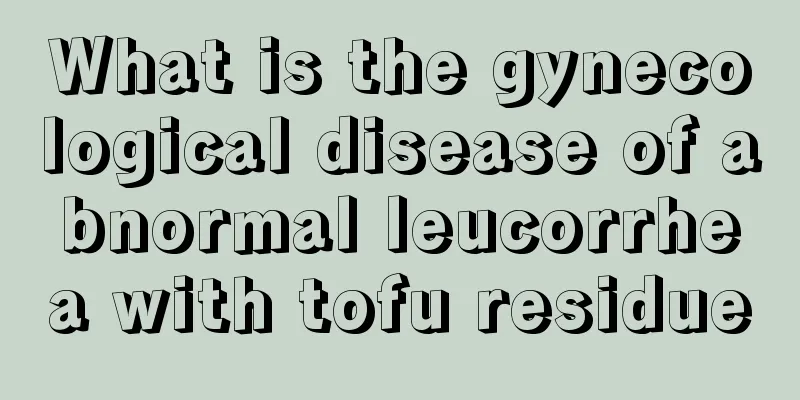 What is the gynecological disease of abnormal leucorrhea with tofu residue