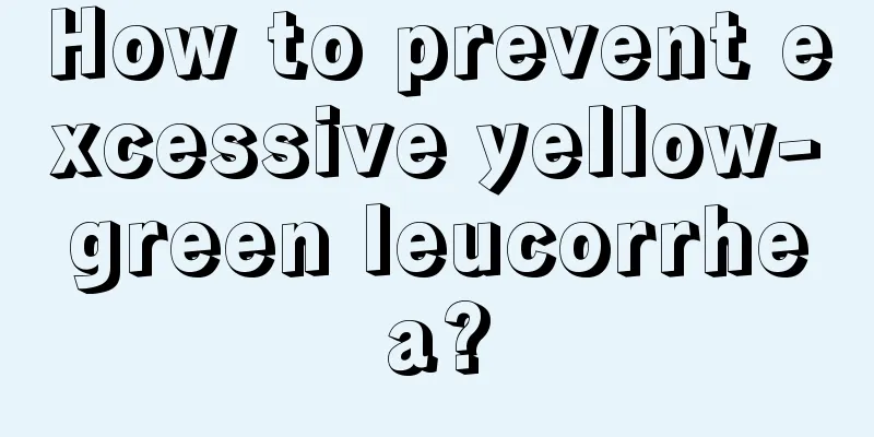 How to prevent excessive yellow-green leucorrhea?