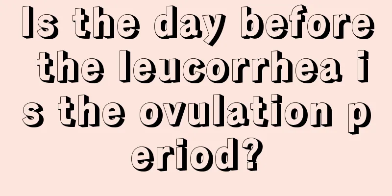 Is the day before the leucorrhea is the ovulation period?