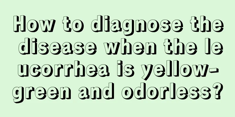 How to diagnose the disease when the leucorrhea is yellow-green and odorless?