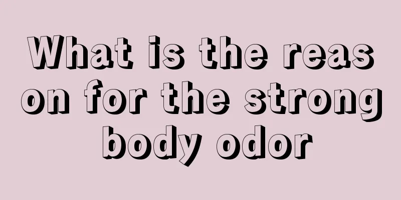 What is the reason for the strong body odor