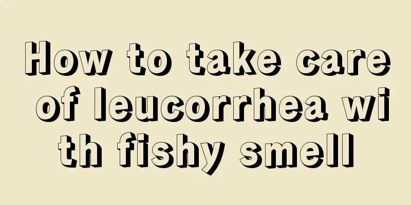 How to take care of leucorrhea with fishy smell