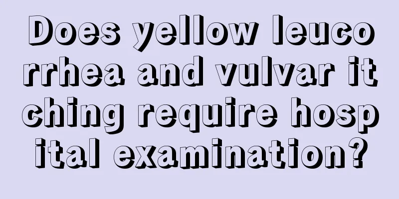 Does yellow leucorrhea and vulvar itching require hospital examination?