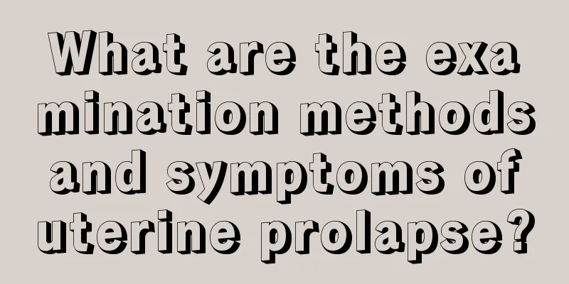 What are the examination methods and symptoms of uterine prolapse?