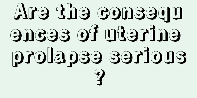 Are the consequences of uterine prolapse serious?