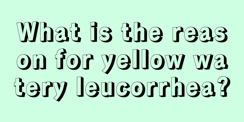 What is the reason for yellow watery leucorrhea?