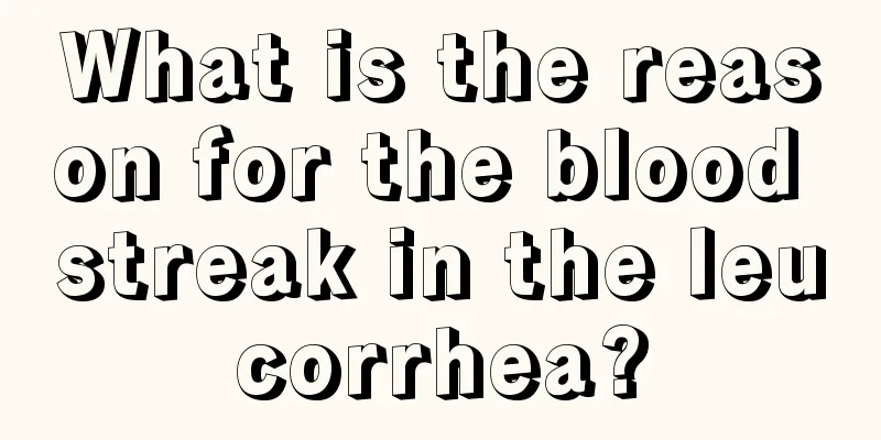 What is the reason for the blood streak in the leucorrhea?