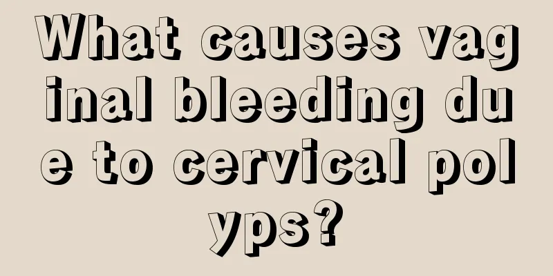 What causes vaginal bleeding due to cervical polyps?