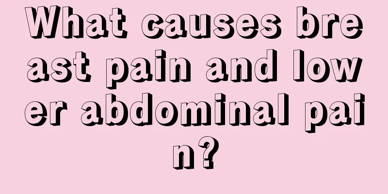 What causes breast pain and lower abdominal pain?