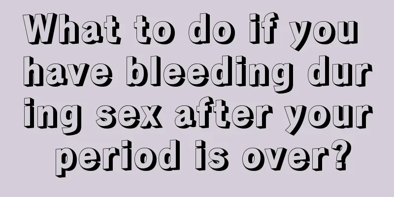 What to do if you have bleeding during sex after your period is over?