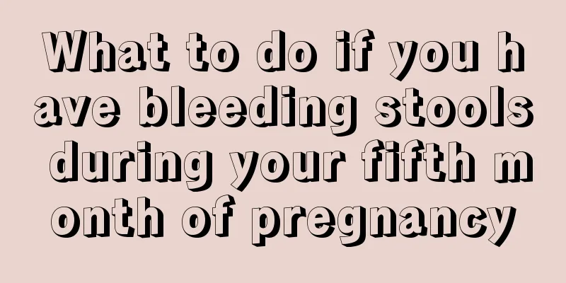 What to do if you have bleeding stools during your fifth month of pregnancy