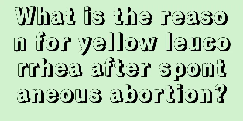 What is the reason for yellow leucorrhea after spontaneous abortion?